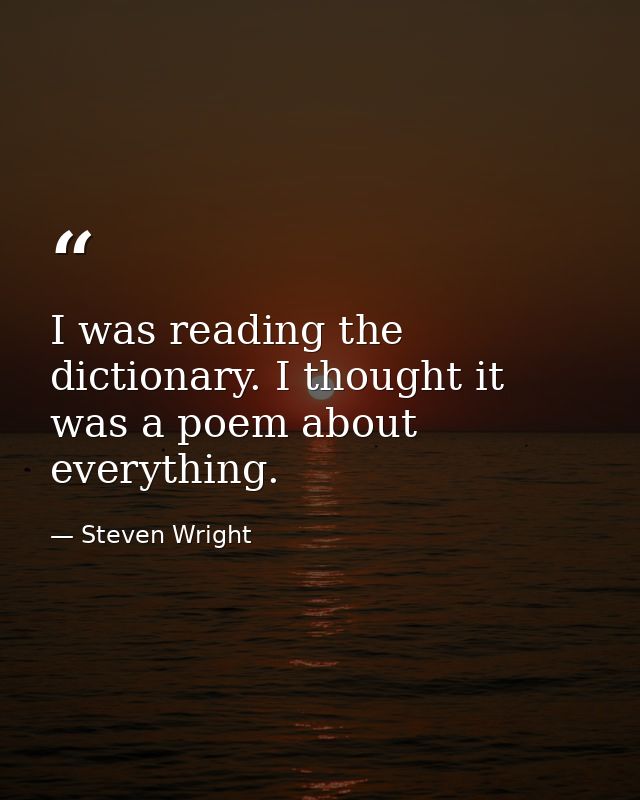 I was reading the dictionary. I thought it was a poem about everything. — Steven Wright
