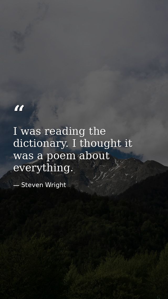 I was reading the dictionary. I thought it was a poem about everything. — Steven Wright
