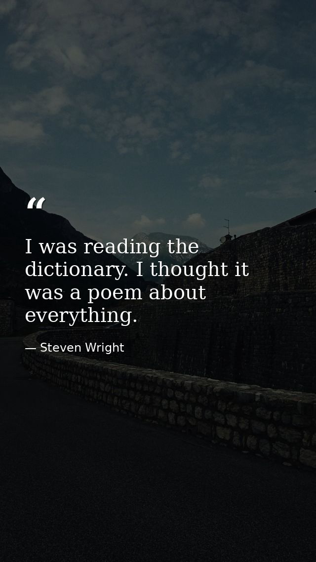 I was reading the dictionary. I thought it was a poem about everything. — Steven Wright