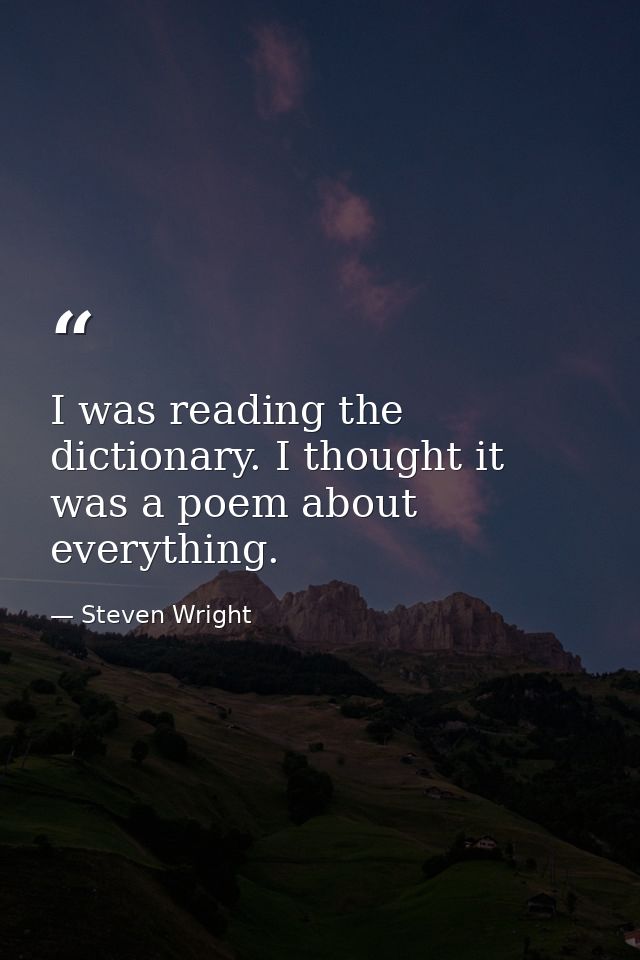 I was reading the dictionary. I thought it was a poem about everything. — Steven Wright