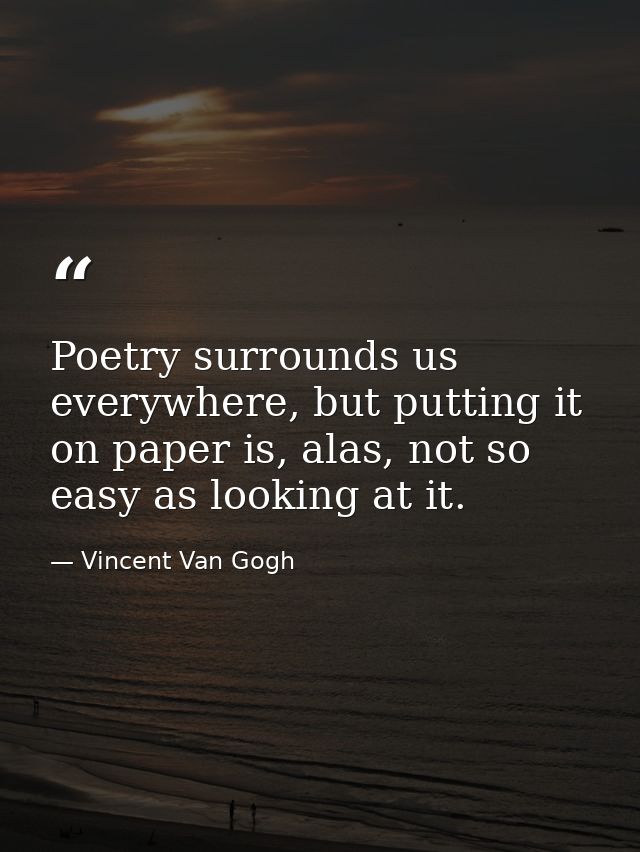 Poetry surrounds us everywhere, but putting it on paper is, alas, not so easy as looking at it. — Vincent Van Gogh