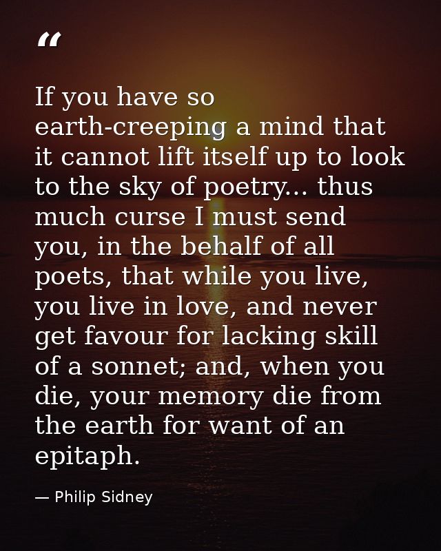 If you have so earth-creeping a mind that it cannot lift itself up to look to the sky of poetry... thus much curse I mus — Philip Sidney