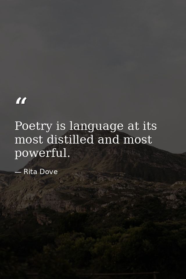 Poetry is language at its most distilled and most powerful. — Rita Dove