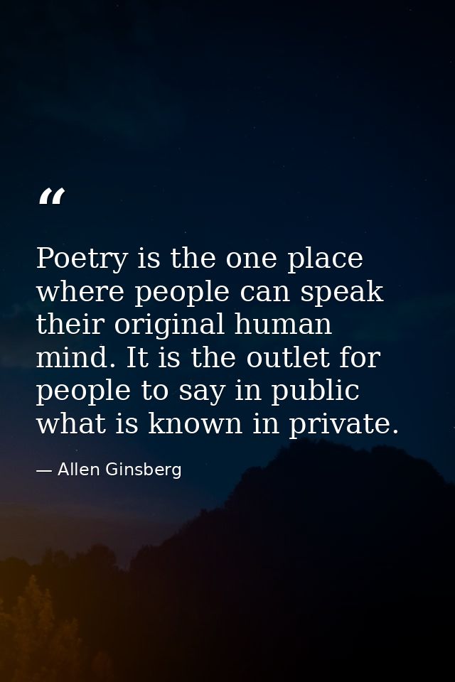 Poetry is the one place where people can speak their original human mind. It is the outlet for people to say in public w — Allen Ginsberg
