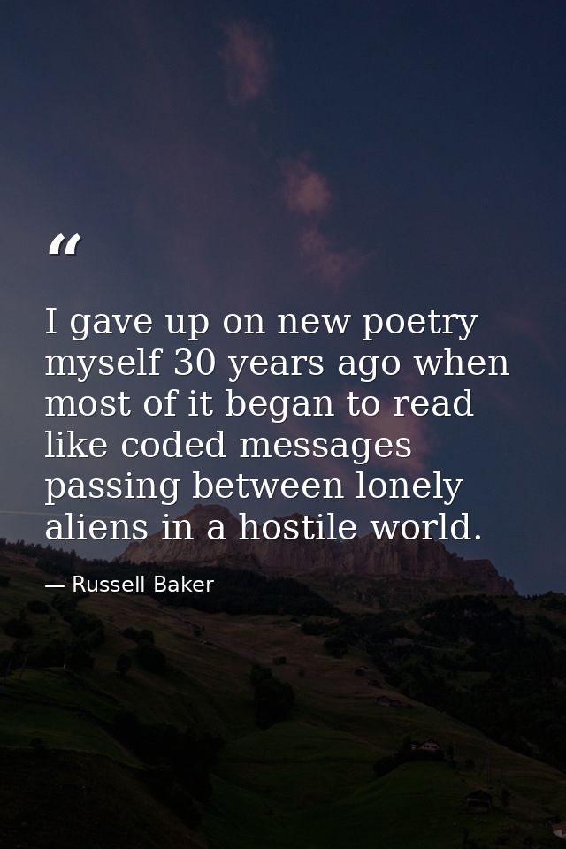 I gave up on new poetry myself 30 years ago when most of it began to read like coded messages passing between lonely ali — Russell Baker