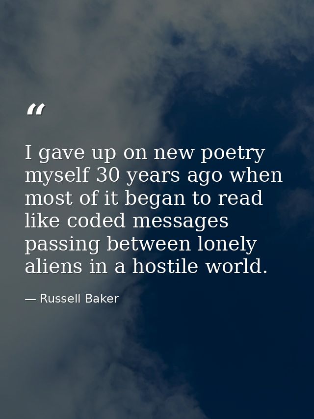 I gave up on new poetry myself 30 years ago when most of it began to read like coded messages passing between lonely ali — Russell Baker
