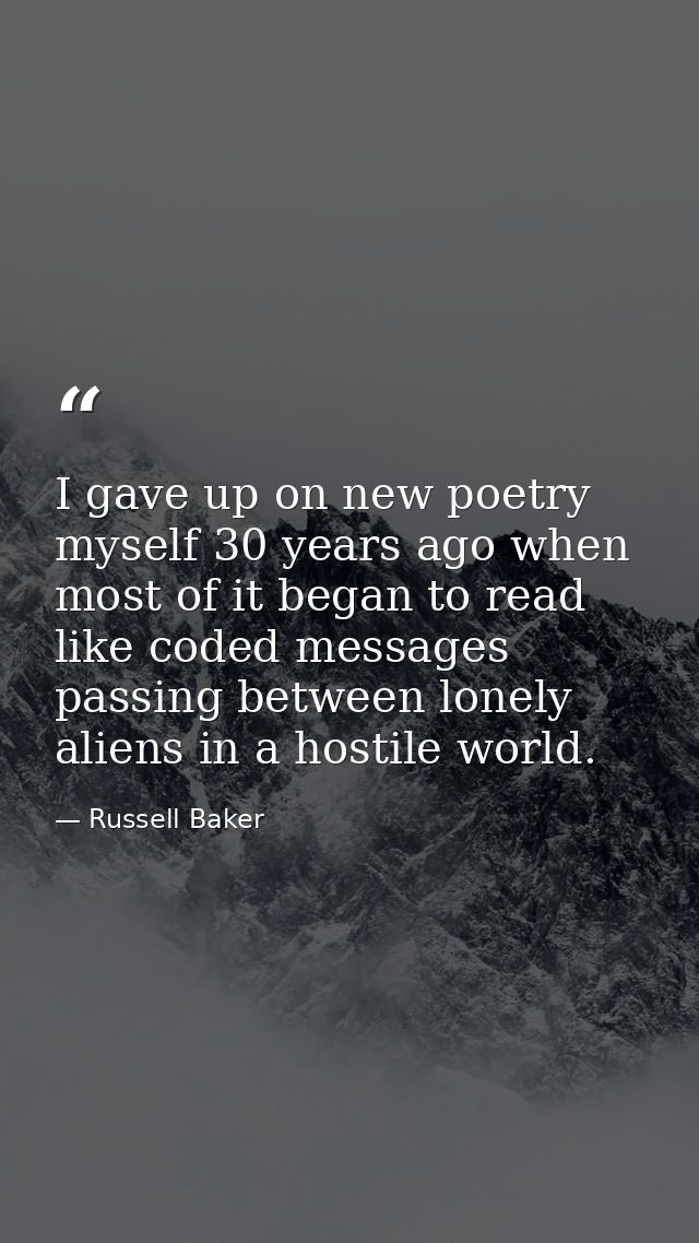 I gave up on new poetry myself 30 years ago when most of it began to read like coded messages passing between lonely ali — Russell Baker