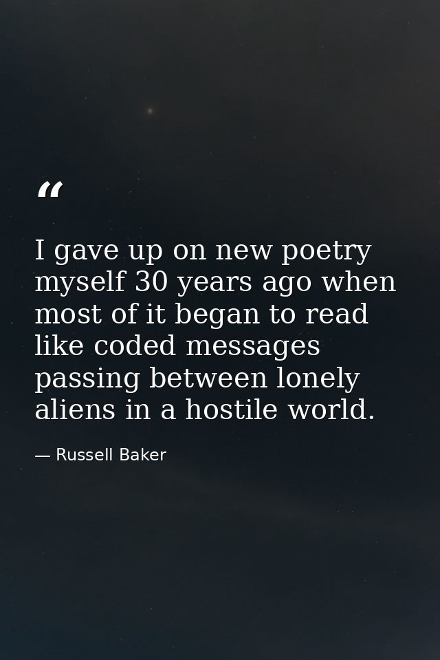 I gave up on new poetry myself 30 years ago when most of it began to read like coded messages passing between lonely ali — Russell Baker