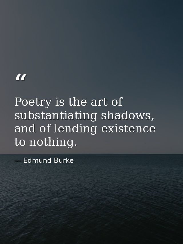 Poetry is the art of substantiating shadows, and of lending existence to nothing. — Edmund Burke