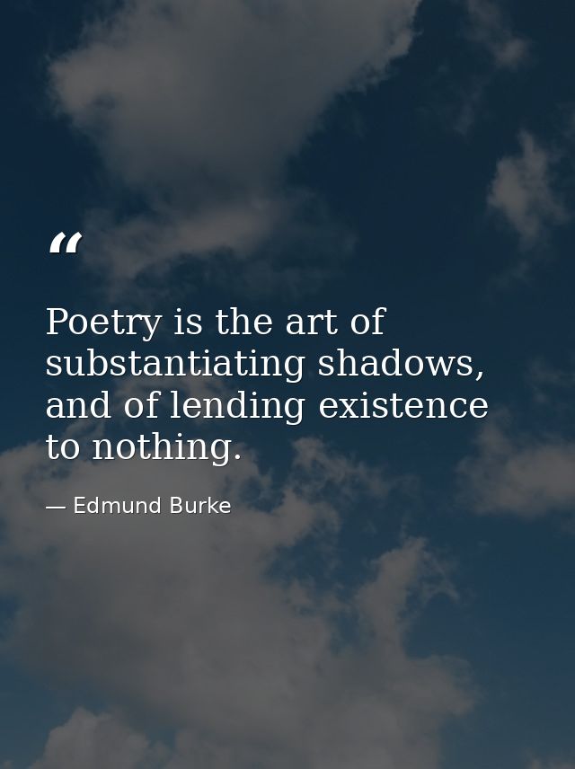 Poetry is the art of substantiating shadows, and of lending existence to nothing. — Edmund Burke