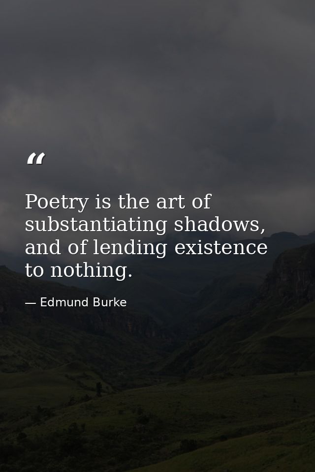 Poetry is the art of substantiating shadows, and of lending existence to nothing. — Edmund Burke