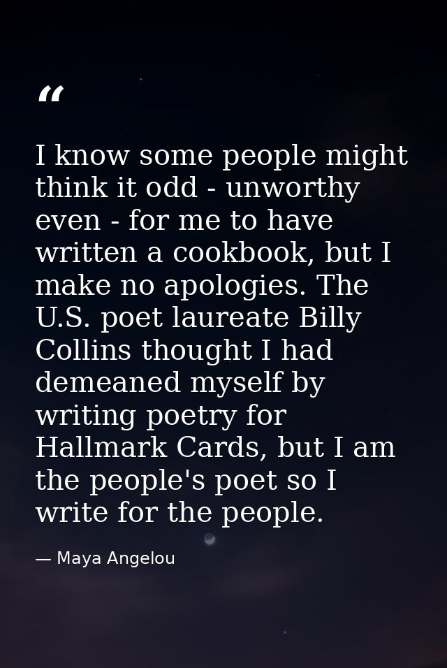 I know some people might think it odd - unworthy even - for me to have written a cookbook, but I make no apologies. The  — Maya Angelou