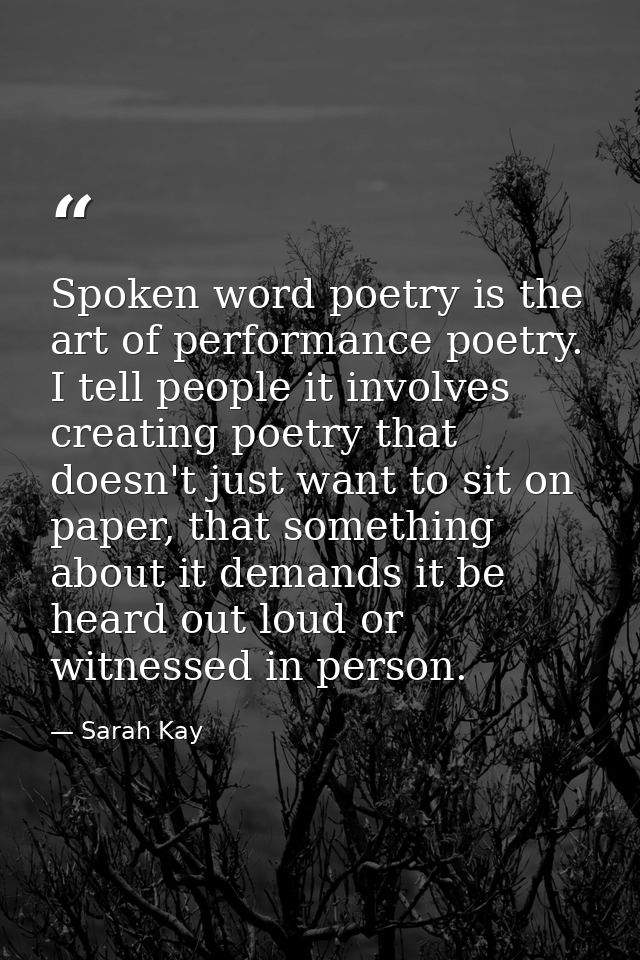Spoken word poetry is the art of performance poetry. I tell people it involves creating poetry that doesn't just want to — Sarah Kay