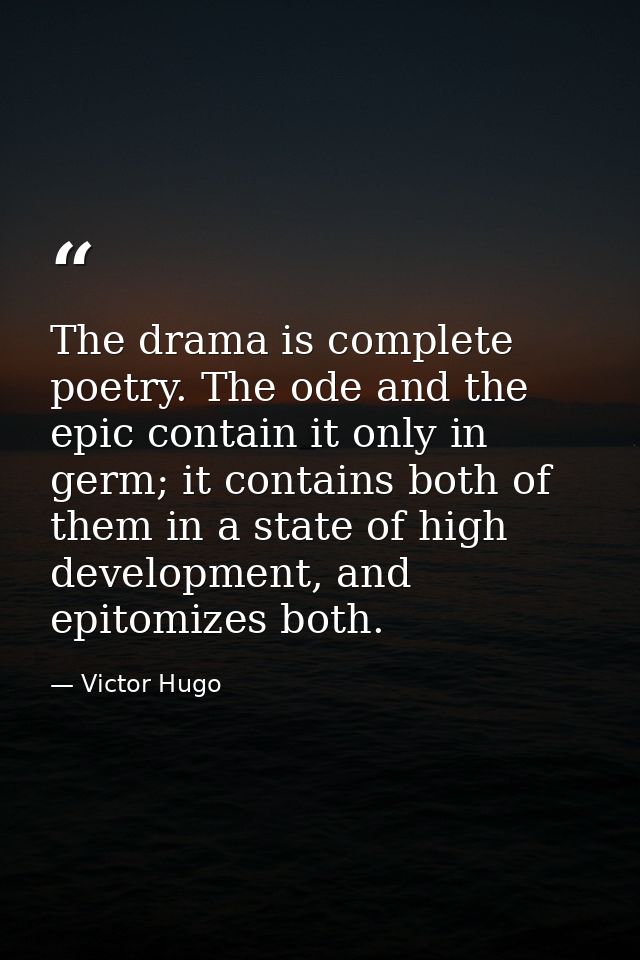 The drama is complete poetry. The ode and the epic contain it only in germ; it contains both of them in a state of high  — Victor Hugo