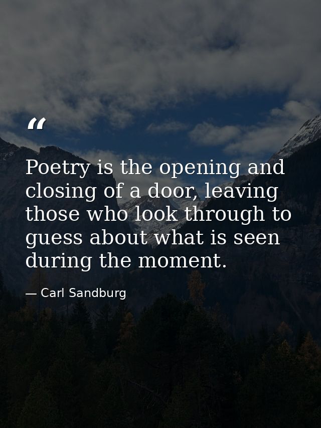 Poetry is the opening and closing of a door, leaving those who look through to guess about what is seen during the momen — Carl Sandburg