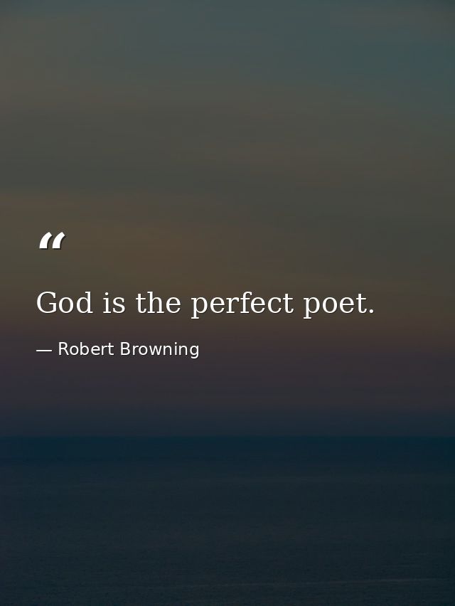 God is the perfect poet. — Robert Browning