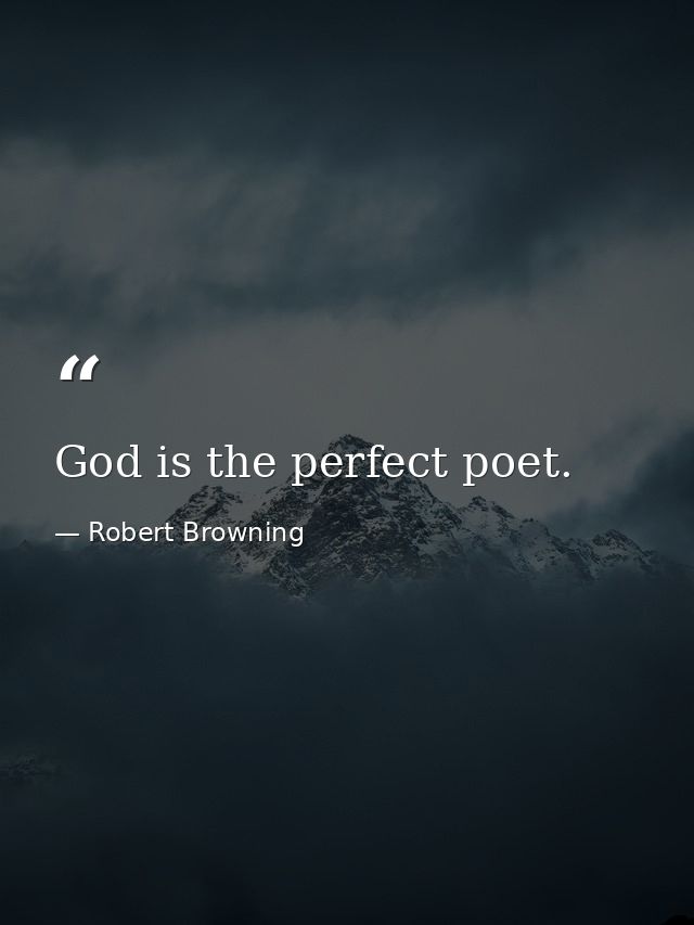 God is the perfect poet. — Robert Browning
