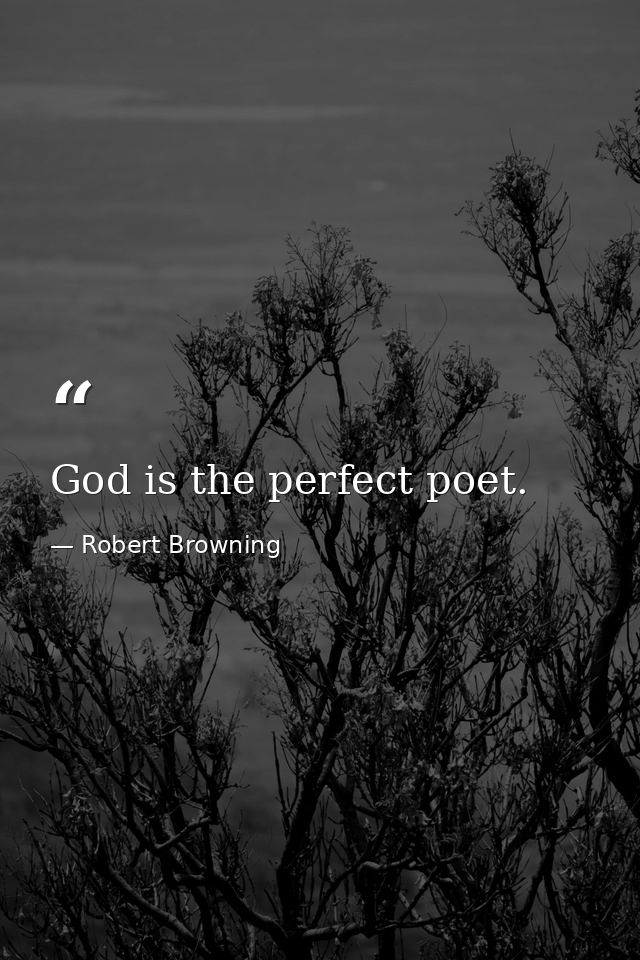 God is the perfect poet. — Robert Browning