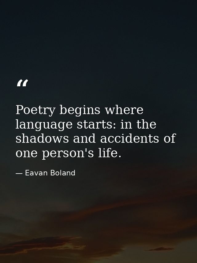 Poetry begins where language starts: in the shadows and accidents of one person's life. — Eavan Boland