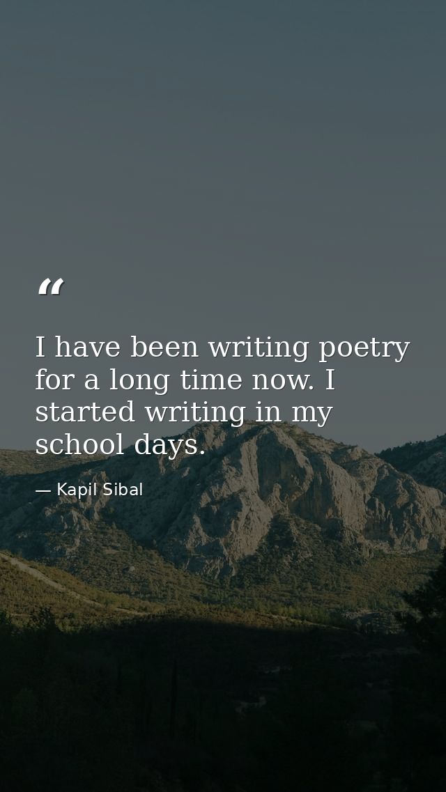 I have been writing poetry for a long time now. I started writing in my school days. — Kapil Sibal