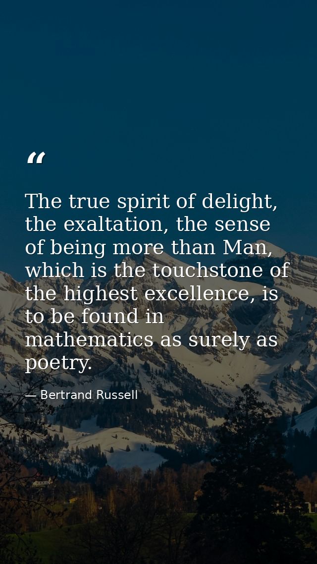 The true spirit of delight, the exaltation, the sense of being more than Man, which is the touchstone of the highest exc — Bertrand Russell