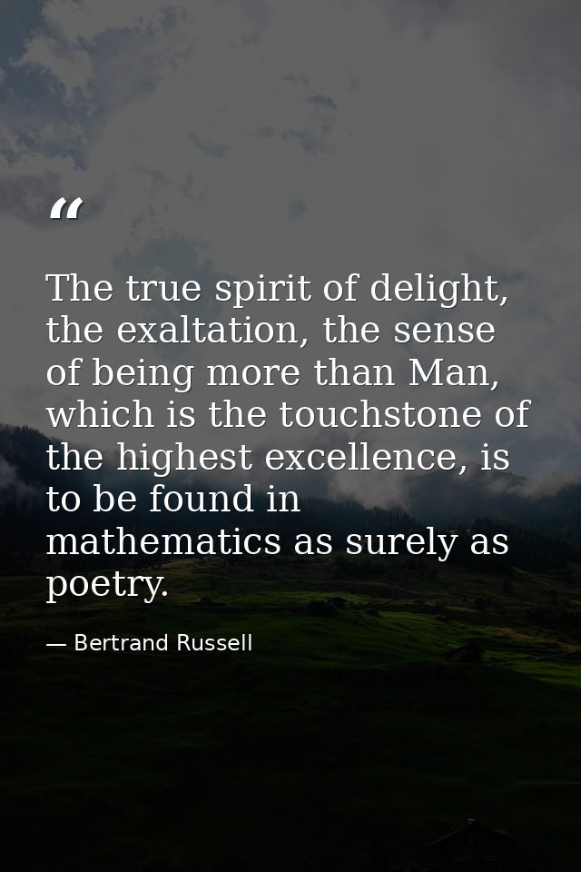 The true spirit of delight, the exaltation, the sense of being more than Man, which is the touchstone of the highest exc — Bertrand Russell
