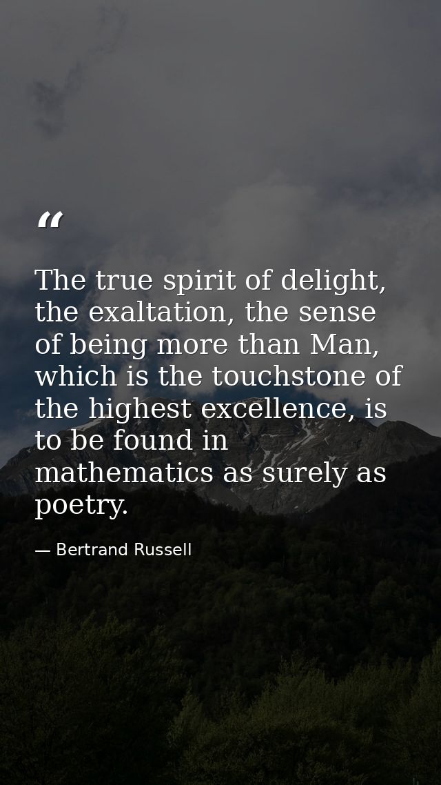 The true spirit of delight, the exaltation, the sense of being more than Man, which is the touchstone of the highest exc — Bertrand Russell