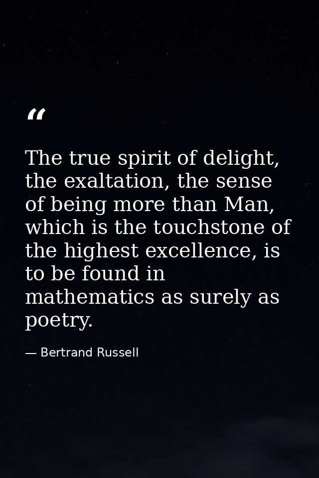 The true spirit of delight, the exaltation, the sense of being more than Man, which is the touchstone of the highest exc — Bertrand Russell