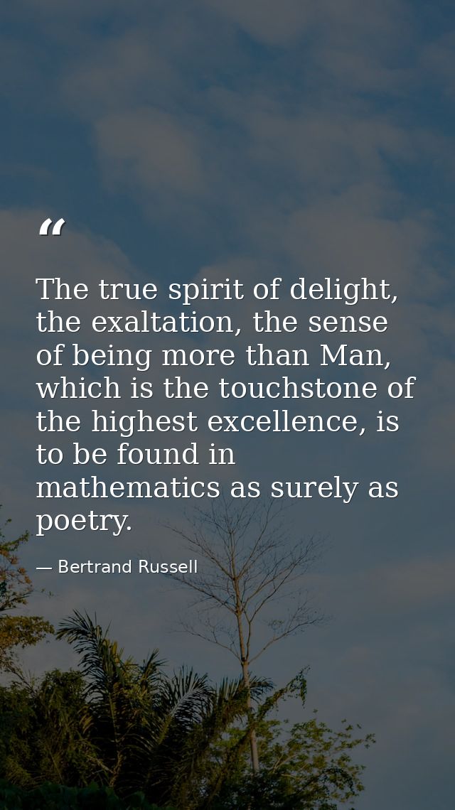The true spirit of delight, the exaltation, the sense of being more than Man, which is the touchstone of the highest exc — Bertrand Russell