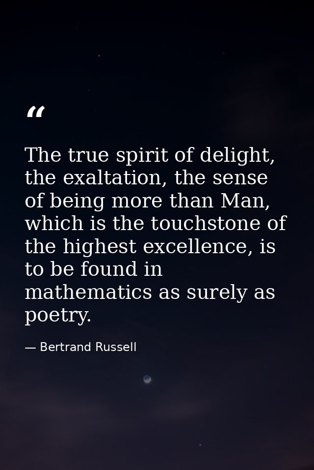 The true spirit of delight, the exaltation, the sense of being more than Man, which is the touchstone of the highest exc — Bertrand Russell