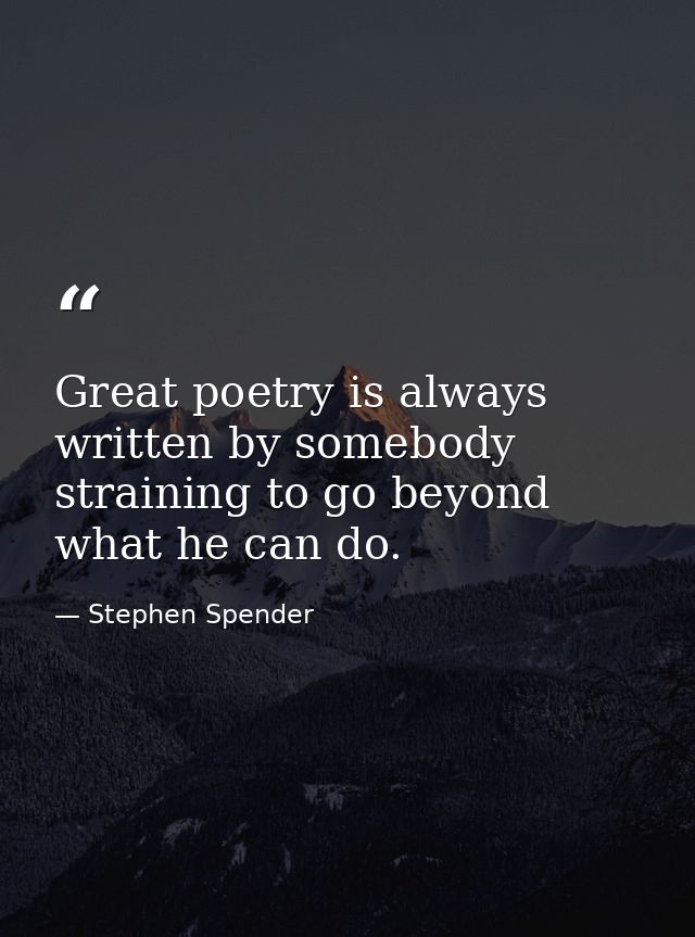 Great poetry is always written by somebody straining to go beyond what he can do. — Stephen Spender