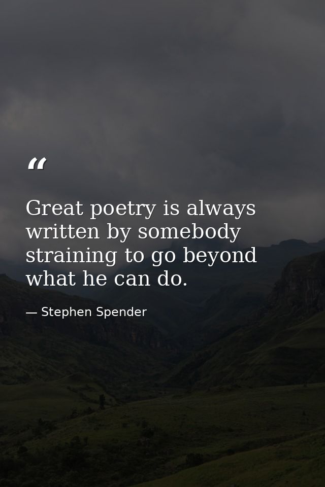Great poetry is always written by somebody straining to go beyond what he can do. — Stephen Spender