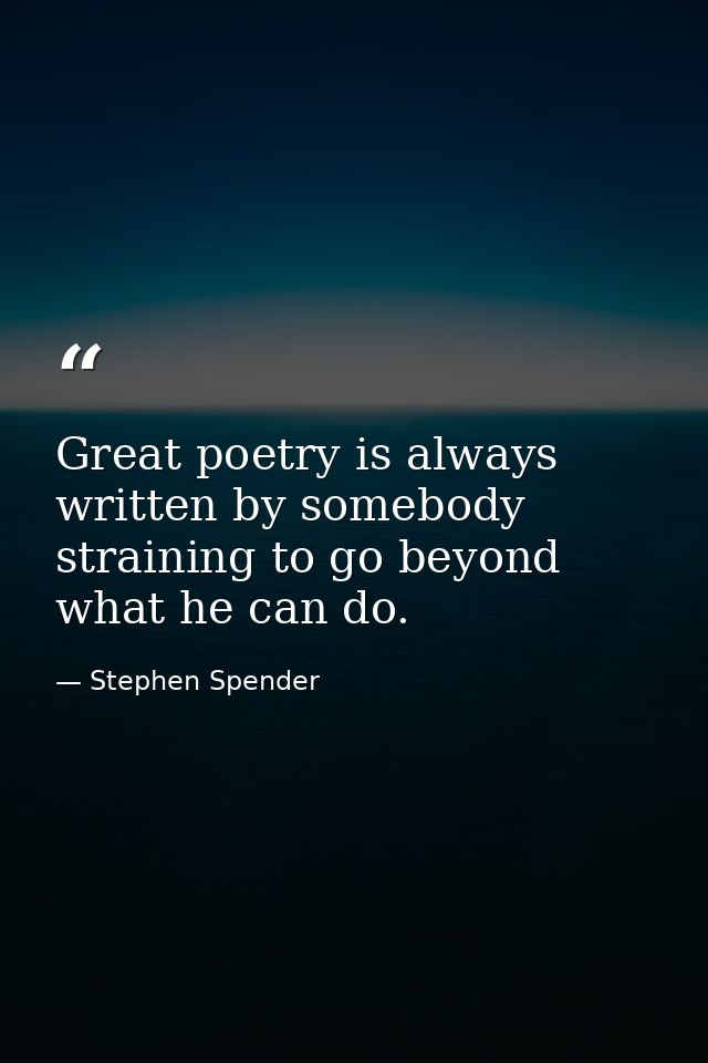 Great poetry is always written by somebody straining to go beyond what he can do. — Stephen Spender