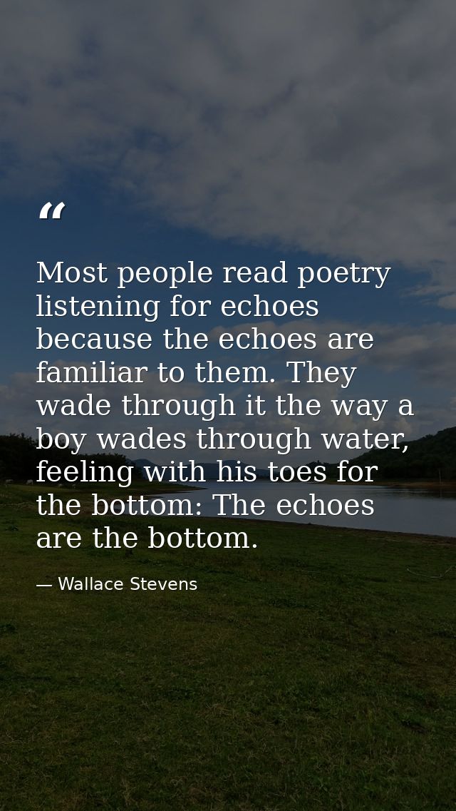 Most people read poetry listening for echoes because the echoes are familiar to them. They wade through it the way a boy — Wallace Stevens