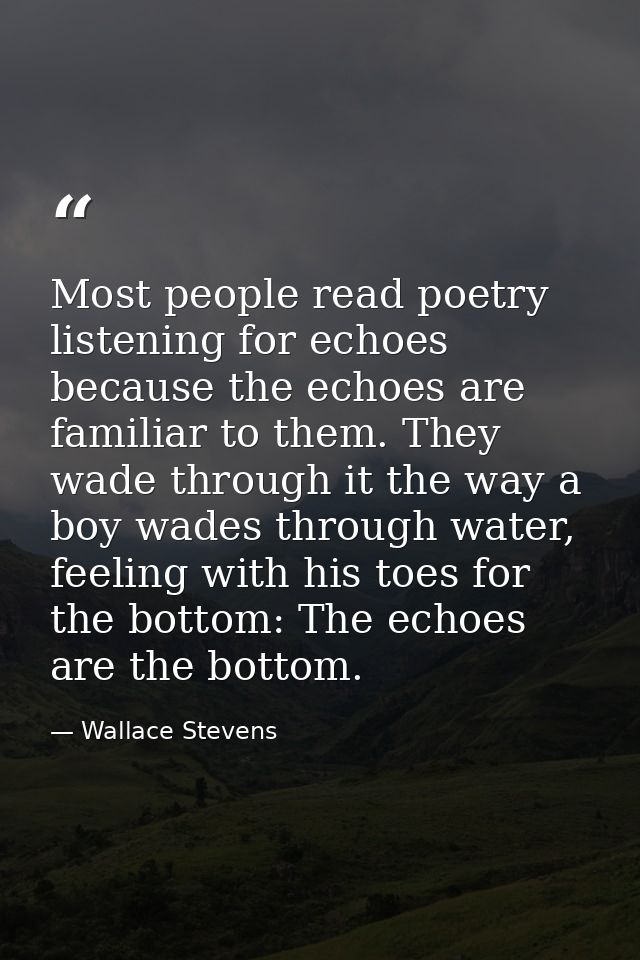Most people read poetry listening for echoes because the echoes are familiar to them. They wade through it the way a boy — Wallace Stevens