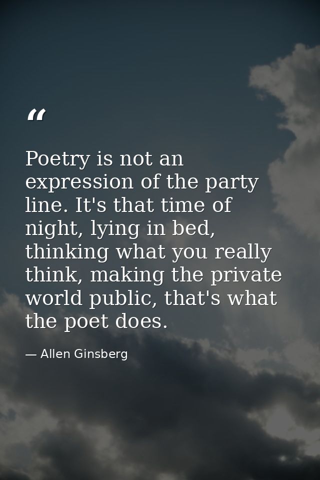 Poetry is not an expression of the party line. It's that time of night, lying in bed, thinking what you really think, ma — Allen Ginsberg