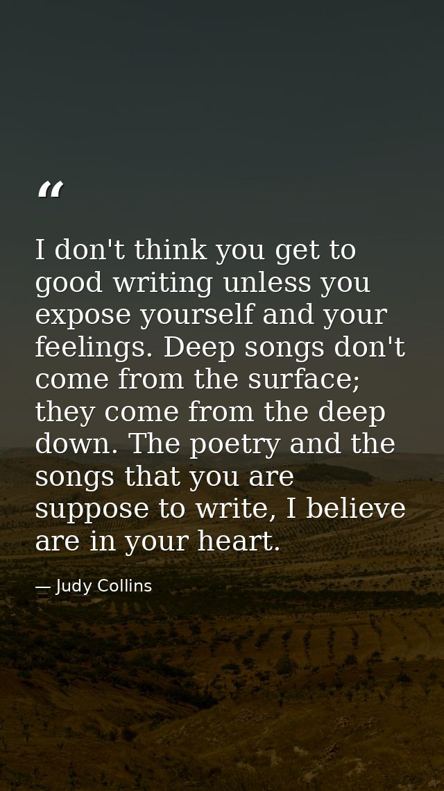 I don't think you get to good writing unless you expose yourself and your feelings. Deep songs don't come from the surfa — Judy Collins