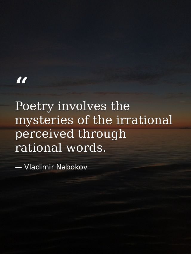 Poetry involves the mysteries of the irrational perceived through rational words. — Vladimir Nabokov