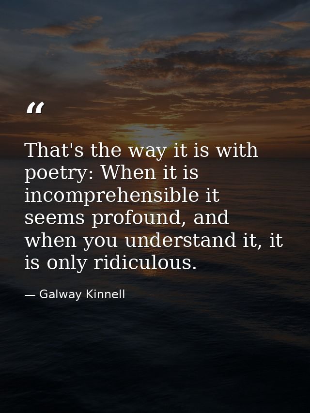 That's the way it is with poetry: When it is incomprehensible it seems profound, and when you understand it, it is only  — Galway Kinnell