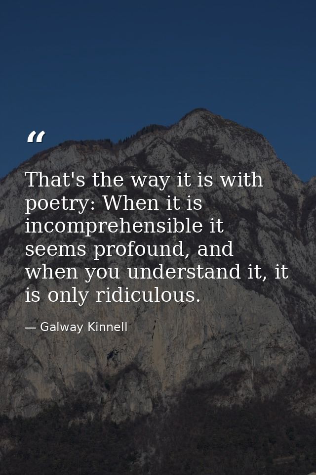 That's the way it is with poetry: When it is incomprehensible it seems profound, and when you understand it, it is only  — Galway Kinnell