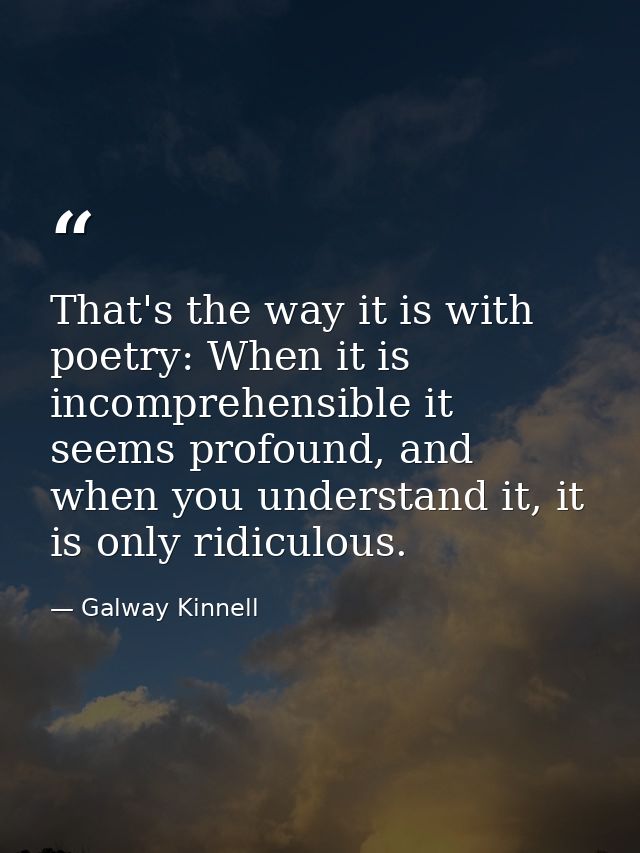 That's the way it is with poetry: When it is incomprehensible it seems profound, and when you understand it, it is only  — Galway Kinnell