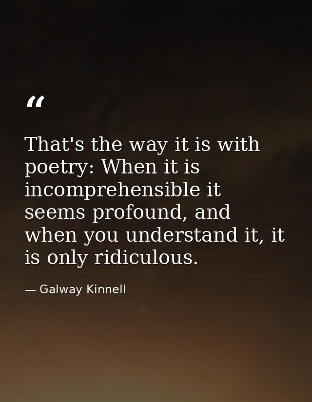That's the way it is with poetry: When it is incomprehensible it seems profound, and when you understand it, it is only  — Galway Kinnell