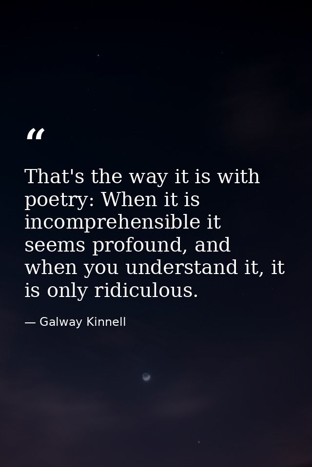 That's the way it is with poetry: When it is incomprehensible it seems profound, and when you understand it, it is only  — Galway Kinnell