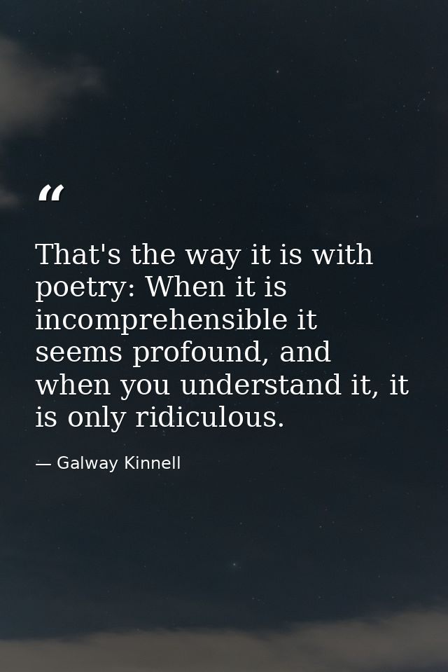 That's the way it is with poetry: When it is incomprehensible it seems profound, and when you understand it, it is only  — Galway Kinnell