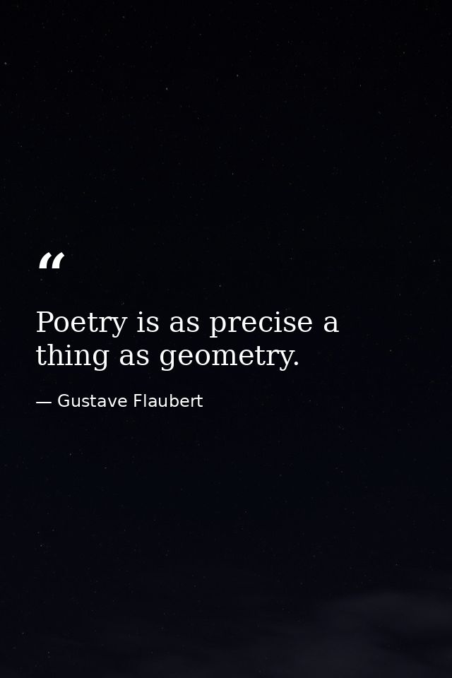 Poetry is as precise a thing as geometry. — Gustave Flaubert