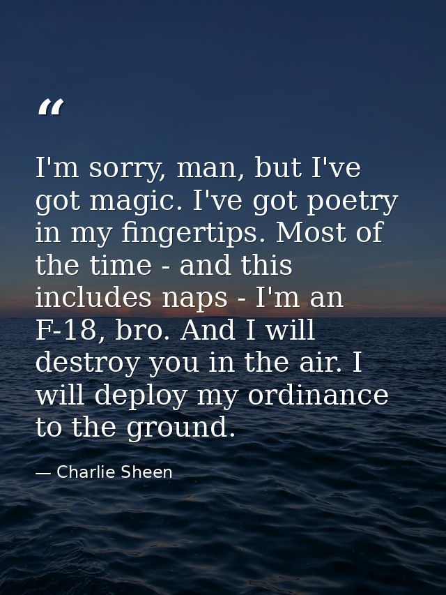 I'm sorry, man, but I've got magic. I've got poetry in my fingertips. Most of the time - and this includes naps - I'm an — Charlie Sheen