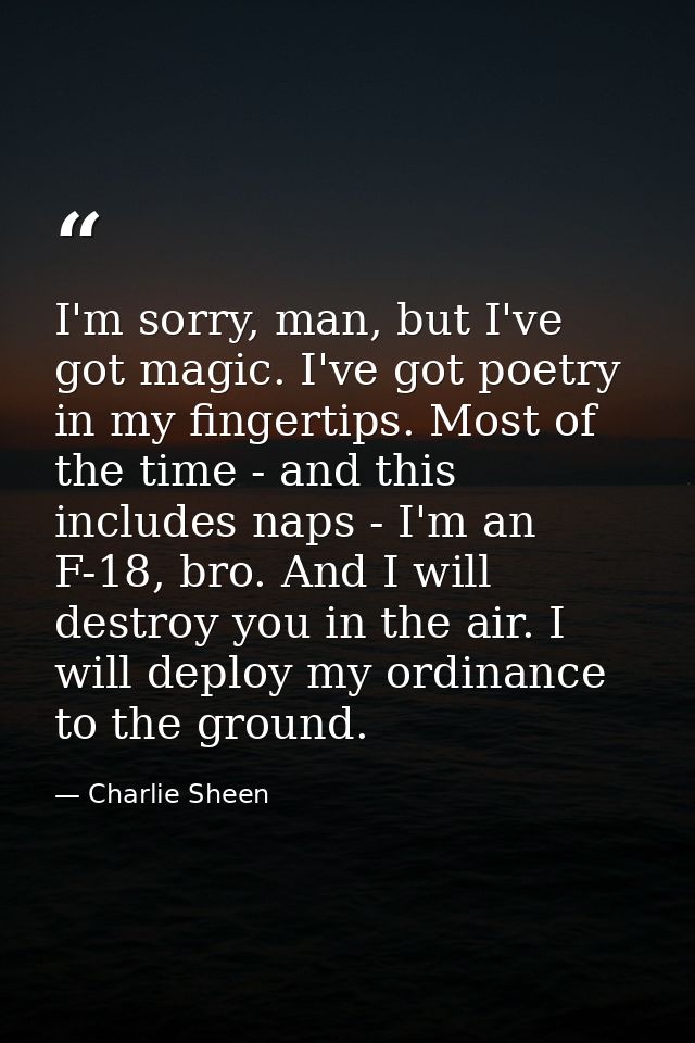 I'm sorry, man, but I've got magic. I've got poetry in my fingertips. Most of the time - and this includes naps - I'm an — Charlie Sheen