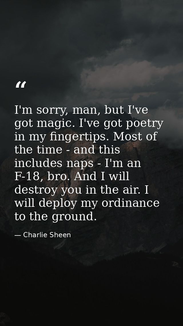 I'm sorry, man, but I've got magic. I've got poetry in my fingertips. Most of the time - and this includes naps - I'm an — Charlie Sheen