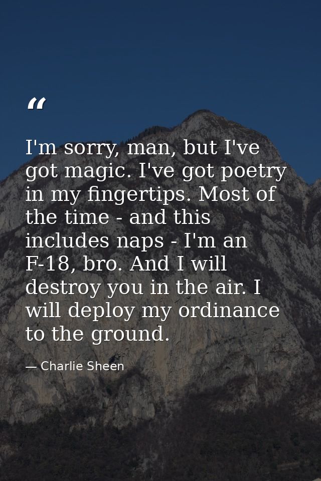 I'm sorry, man, but I've got magic. I've got poetry in my fingertips. Most of the time - and this includes naps - I'm an — Charlie Sheen