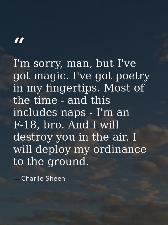 I'm sorry, man, but I've got magic. I've got poetry in my fingertips. Most of the time - and this includes naps - I'm an — Charlie Sheen